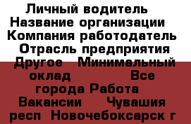 Личный водитель › Название организации ­ Компания-работодатель › Отрасль предприятия ­ Другое › Минимальный оклад ­ 60 000 - Все города Работа » Вакансии   . Чувашия респ.,Новочебоксарск г.